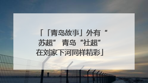 「青岛故事」外有“苏超” 青岛“社超”在刘家下河同样精彩