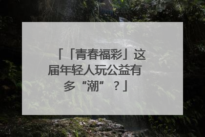 「青春福彩」这届年轻人玩公益有多“潮”？
