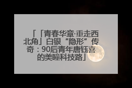 「青春华章·重走西北角」白银“隐形”传奇：90后青年唐钰喜的美瞳科技路