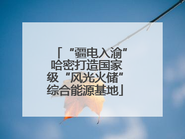“疆电入渝” 哈密打造国家级“风光火储”综合能源基地