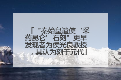 “秦始皇遣使‘采药昆仑’石刻”更早发现者为侯光良教授，其认为刻于元代