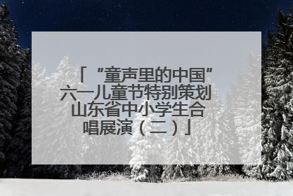 “童声里的中国”六一儿童节特别策划 山东省中小学生合唱展演（二）