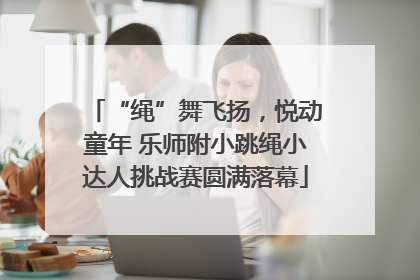 “绳”舞飞扬，悦动童年 乐师附小跳绳小达人挑战赛圆满落幕