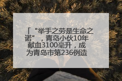 “举手之劳是生命之诺”，青岛小伙10年献血3100毫升，成为青岛市第236例造血干细胞捐献者