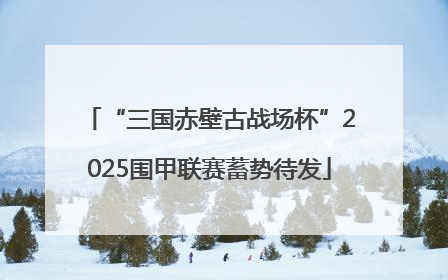 “三国赤壁古战场杯”2025围甲联赛蓄势待发