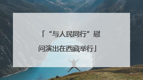 “与人民同行”慰问演出在西藏举行
