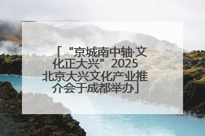 “京城南中轴·文化正大兴”2025北京大兴文化产业推介会于成都举办