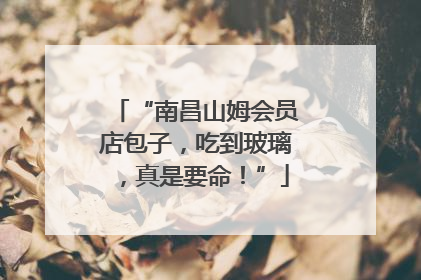 “南昌山姆会员店包子，吃到玻璃，真是要命！”