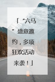 “六马”盛意邀约，多项狂欢活动来袭！