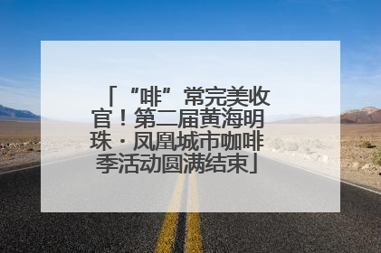 “啡”常完美收官！第二届黄海明珠・凤凰城市咖啡季活动圆满结束