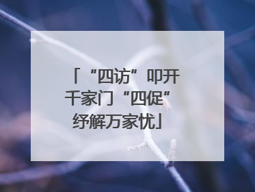 “四访”叩开千家门“四促”纾解万家忧