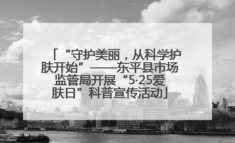 “守护美丽，从科学护肤开始”——东平县市场监管局开展“5·25爱肤日”科普宣传活动