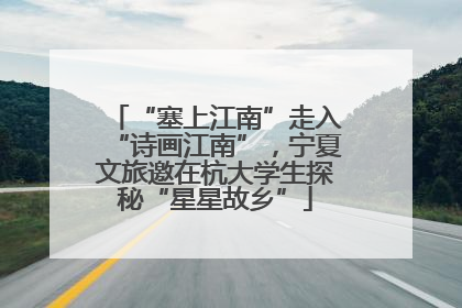 “塞上江南”走入“诗画江南”，宁夏文旅邀在杭大学生探秘“星星故乡”