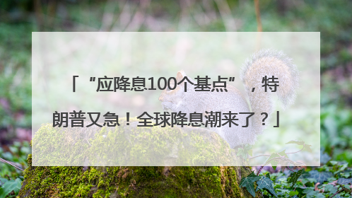 “应降息100个基点”，特朗普又急！全球降息潮来了？