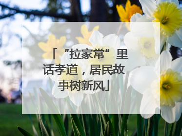 “拉家常”里话孝道，居民故事树新风