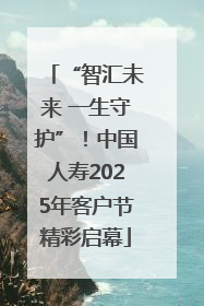 “智汇未来 一生守护”！中国人寿2025年客户节精彩启幕