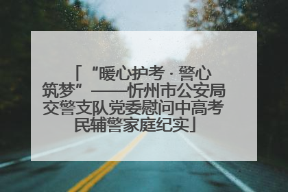 “暖心护考 · 警心筑梦”——忻州市公安局交警支队党委慰问中高考民辅警家庭纪实