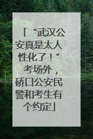 “武汉公安真是太人性化了！” 考场外，硚口公安民警和考生有个约定