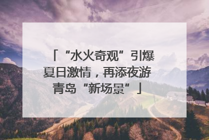 “水火奇观”引爆夏日激情，再添夜游青岛“新场景”