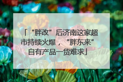 “胖改”后济南这家超市持续火爆，“胖东来”自有产品一货难求