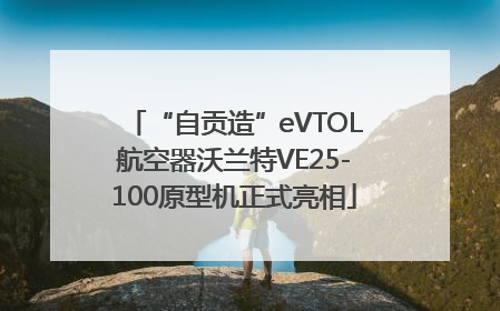 “自贡造”eVTOL航空器沃兰特VE25-100原型机正式亮相