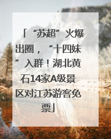 “苏超”火爆出圈，“十四妹”入群！湖北黄石14家A级景区对江苏游客免票
