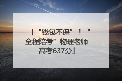“钱包不保”！“全程陪考”物理老师高考637分