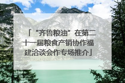 “齐鲁粮油”在第二十一届粮食产销协作福建洽谈会作专场推介