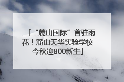 “麓山国际”首驻雨花！麓山天华实验学校今秋迎800新生