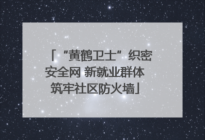 “黄鹤卫士”织密安全网 新就业群体筑牢社区防火墙
