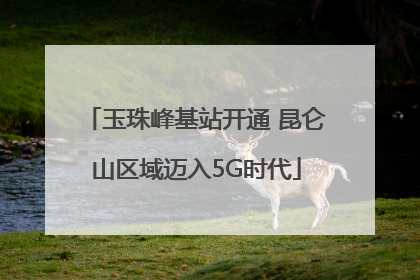 玉珠峰基站开通 昆仑山区域迈入5G时代