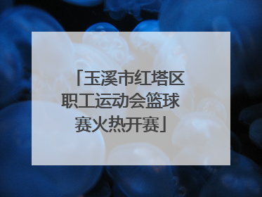 玉溪市红塔区职工运动会篮球赛火热开赛
