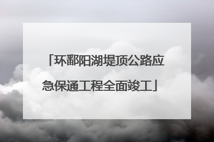 环鄱阳湖堤顶公路应急保通工程全面竣工
