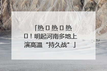 热 ҈ 热 ҈ 热 ҈！明起河南多地上演高温“持久战”