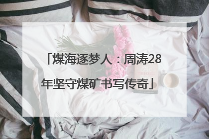 煤海逐梦人：周涛28年坚守煤矿书写传奇