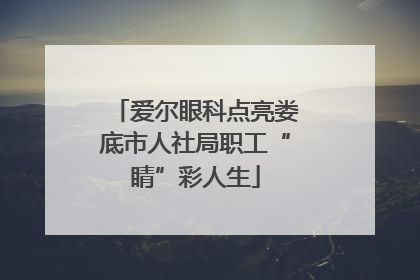 爱尔眼科点亮娄底市人社局职工“睛”彩人生
