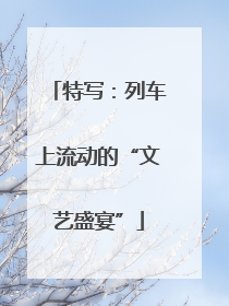特写：列车上流动的“文艺盛宴”