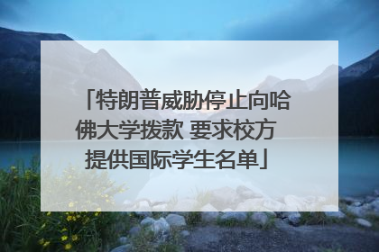 特朗普威胁停止向哈佛大学拨款 要求校方提供国际学生名单