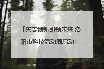 矢志创新引领未来 洛阳市科技活动周启动