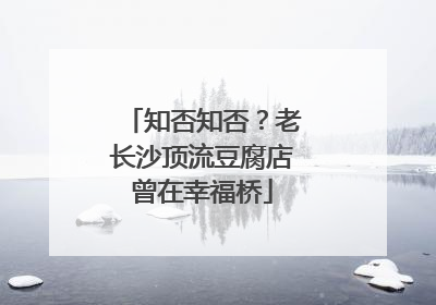 知否知否？老长沙顶流豆腐店曾在幸福桥