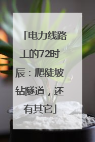 电力线路工的72时辰：爬陡坡钻隧道，还有其它