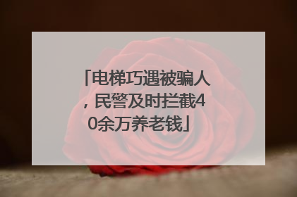电梯巧遇被骗人，民警及时拦截40余万养老钱