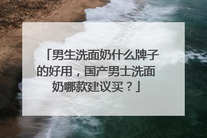 男生洗面奶什么牌子的好用，国产男士洗面奶哪款建议买？