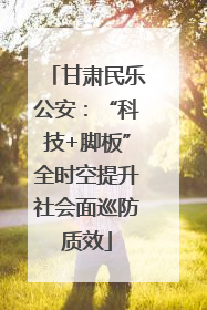 甘肃民乐公安：“科技+脚板”全时空提升社会面巡防质效