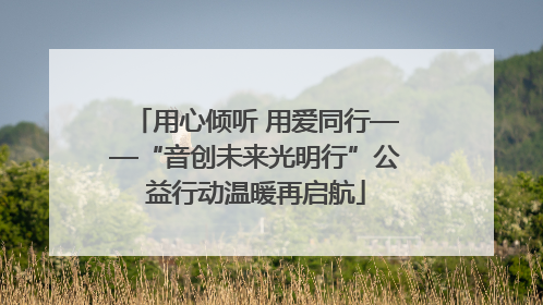 用心倾听 用爱同行——“音创未来光明行”公益行动温暖再启航