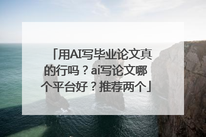 用AI写毕业论文真的行吗？ai写论文哪个平台好？推荐两个