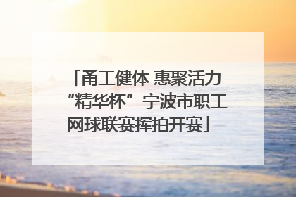 甬工健体 惠聚活力“精华杯”宁波市职工网球联赛挥拍开赛