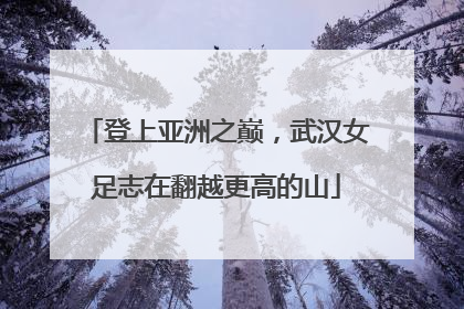登上亚洲之巅，武汉女足志在翻越更高的山