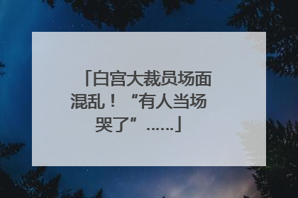 白宫大裁员场面混乱!“有人当场哭了”……