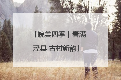 皖美四季｜春满泾县 古村新韵